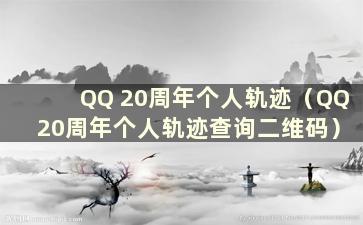 QQ 20周年个人轨迹（QQ 20周年个人轨迹查询二维码）